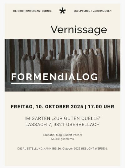 Plakat zur Vernissage „FORMENdIALOG“ von Heinrich Untergantschnig. In der oberen Hälfte steht: „Heinrich Untergantschnig – Skulpturen + Zeichnungen“. Darunter ist eine Fotografie einer Holzskulpturengruppe zu sehen, die mehrere menschliche Figuren in einem Kreis zeigt. Der Ausstellungstitel „FORMENdIALOG“ ist groß in weißen Buchstaben darüber geschrieben. Im unteren Teil stehen die Veranstaltungsdaten: Vernissage am Freitag, 10. Oktober 2025, um 17.00 Uhr im Garten „Zur guten Quelle“, Lassach 7, 9821 Obervellach. Es folgen Hinweise auf die Laudatio von Mag. Rudolf Pacher und die Musik von gschrems. Am Ende wird angegeben, dass die Ausstellung bis 26. Oktober 2025 besucht werden kann.